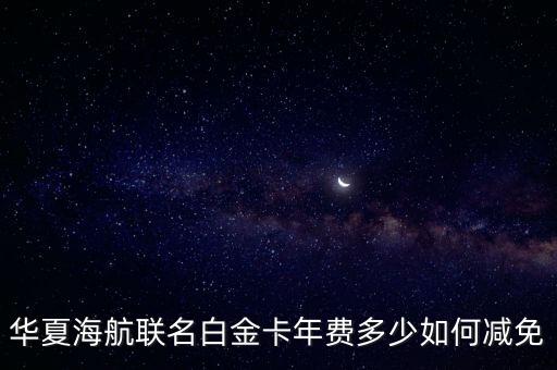 华夏海航联名白金卡年费多少如何减免
