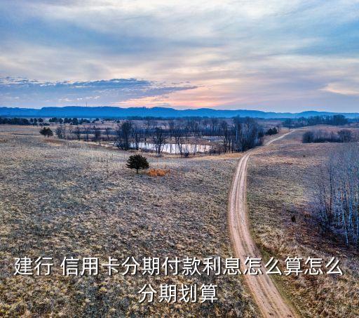 建行 信用卡分期付款利息怎么算怎么分期划算