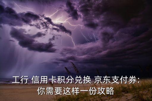 京东到家 工商银行信用卡,工商银行信用卡京东支付优惠活动