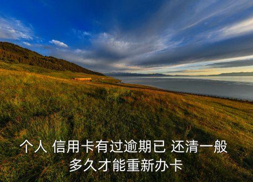 个人 信用卡有过逾期已 还清一般 多久才能重新办卡