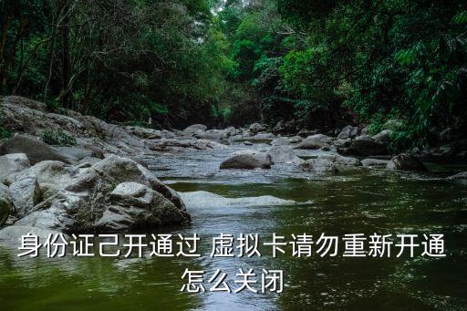 身份证己开通过 虚拟卡请勿重新开通怎么关闭