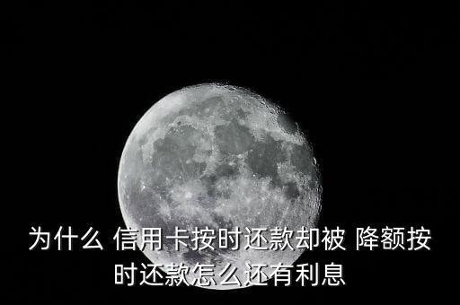 为什么 信用卡按时还款却被 降额按时还款怎么还有利息