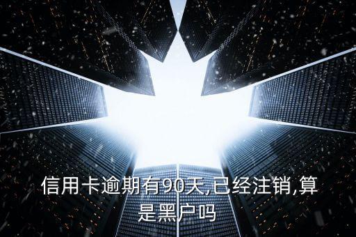  信用卡逾期有90天,已经注销,算是黑户吗