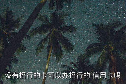 没有招行的卡可以办招行的 信用卡吗