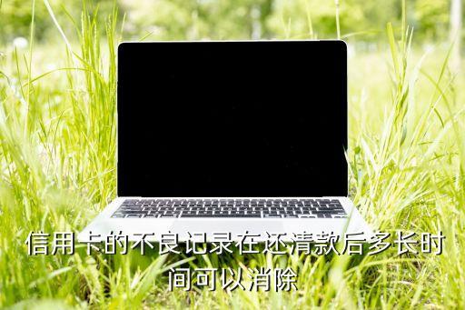  信用卡的不良记录在还清款后多长时间可以消除