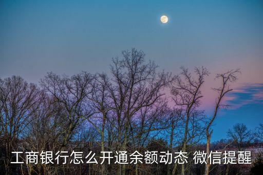 工商银行怎么开通余额动态 微信提醒
