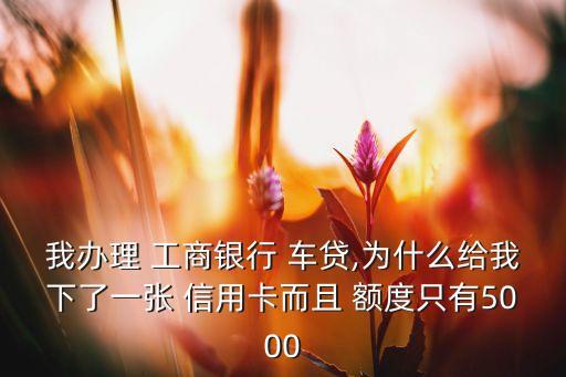 工商车贷信用卡有额度吗,工商信用卡车贷怎么查剩余期数
