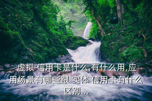  虚拟 信用卡是什么,有什么用,应用场景有哪些跟 实体 信用卡有什么区别...