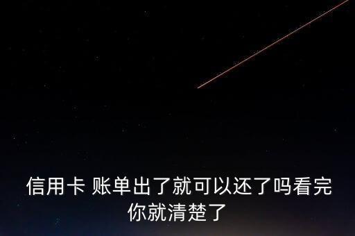  信用卡 账单出了就可以还了吗看完你就清楚了