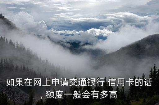 如果在网上申请交通银行 信用卡的话, 额度一般会有多高