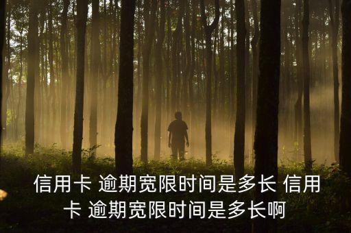  信用卡 逾期宽限时间是多长 信用卡 逾期宽限时间是多长啊