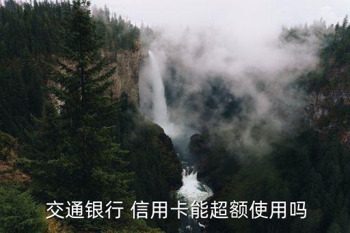  交通银行 信用卡能超额使用吗