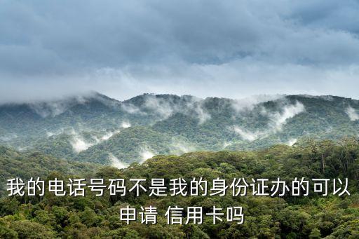 我的电话号码不是我的身份证办的可以 申请 信用卡吗
