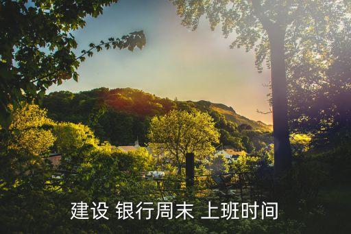 建设 银行周末 上班时间