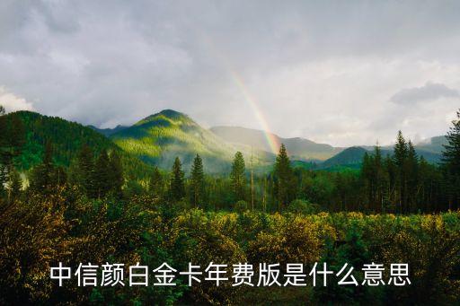 中信颜白金卡年费版是什么意思
