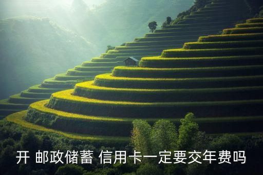 开 邮政储蓄 信用卡一定要交年费吗