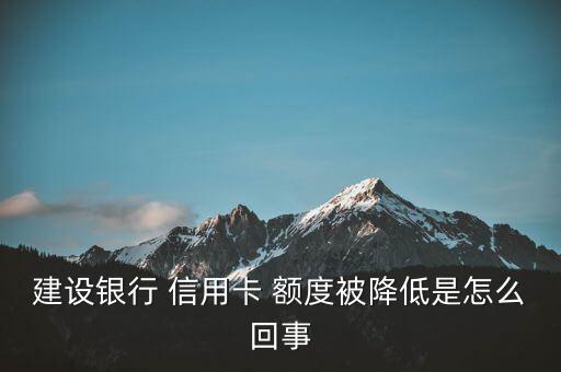 建行信用卡为啥降额度了