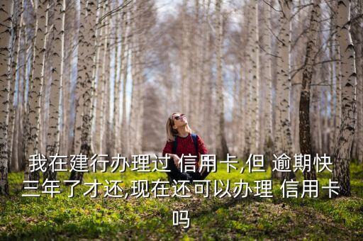我在建行办理过 信用卡,但 逾期快三年了才还,现在还可以办理 信用卡吗