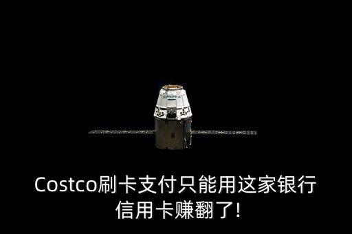 Costco刷卡支付只能用这家银行 信用卡赚翻了!