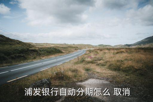  浦发银行自动分期怎么 取消