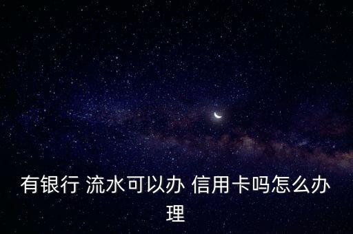 有银行 流水可以办 信用卡吗怎么办理