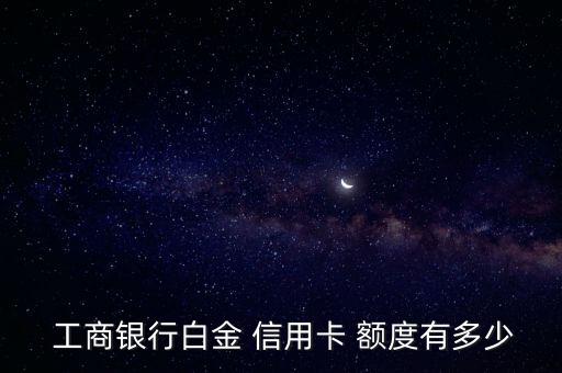  工商银行白金 信用卡 额度有多少