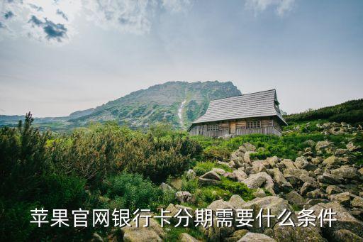  苹果官网银行卡分期需要什么条件