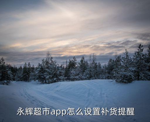  永辉超市app怎么设置补货提醒