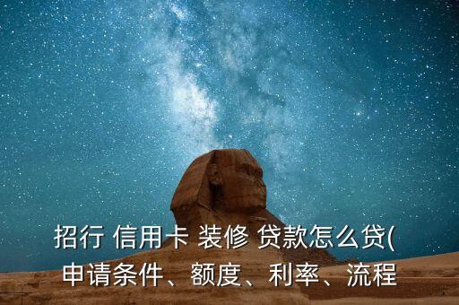 招行 信用卡 装修 贷款怎么贷( 申请条件、额度、利率、流程