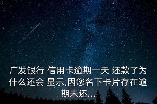 广发银行 信用卡逾期一天 还款了为什么还会 显示,因您名下卡片存在逾期未还...