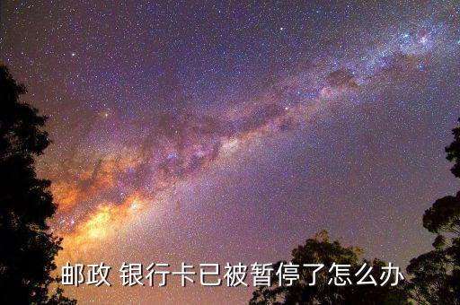  邮政 银行卡已被暂停了怎么办