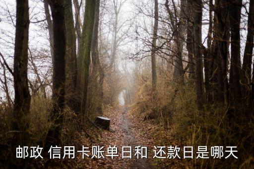 邮政 信用卡账单日和 还款日是哪天