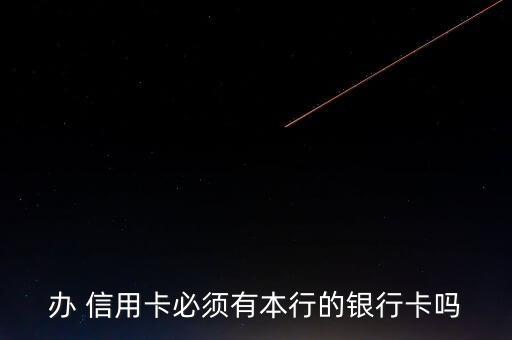 办 信用卡必须有本行的银行卡吗