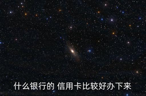 什么银行的 信用卡比较好办下来