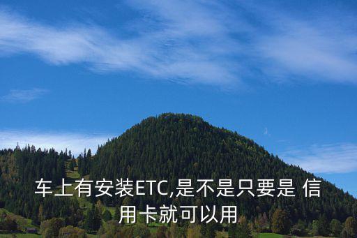 车上有安装ETC,是不是只要是 信用卡就可以用