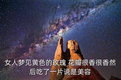 女人梦见黄色的玫瑰 花瓣很香很香然后吃了一片说是美容