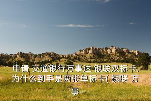 申请 交通银行万事达 银联双标卡,为什么到手是两张单标卡( 银联 万事