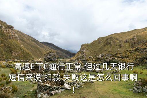 高速E丅C通行正常,但过几天银行短信来说 扣款 失败这是怎么回事啊!