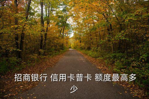  招商银行 信用卡普卡 额度最高多少