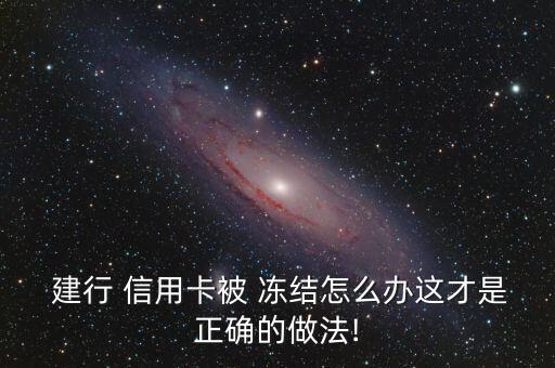  建行 信用卡被 冻结怎么办这才是正确的做法!