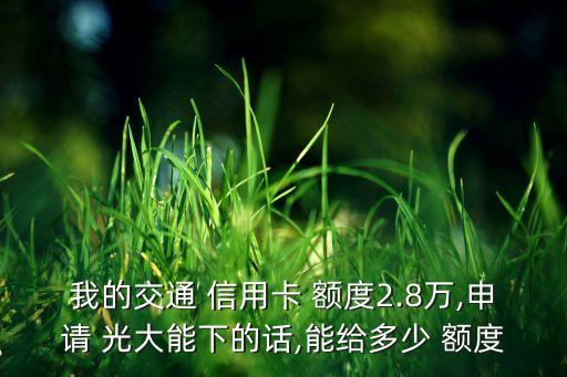 我的交通 信用卡 额度2.8万,申请 光大能下的话,能给多少 额度