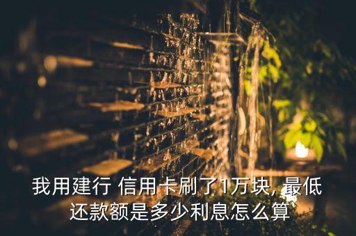 我用建行 信用卡刷了1万块, 最低 还款额是多少利息怎么算