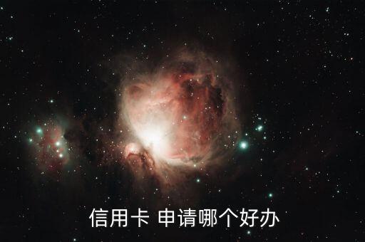 容易申请通过的信用卡,那个银行卡信用卡容易申请