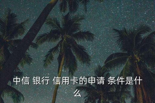 中信 银行 信用卡的申请 条件是什么