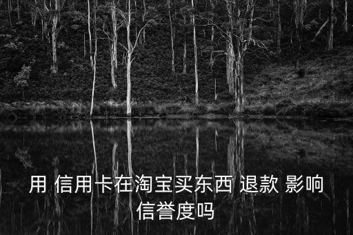 信用退款会不会影响吗,退款影响买家信用吗