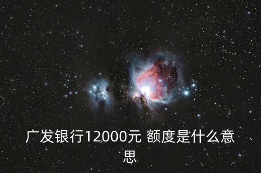 广发银行12000元 额度是什么意思