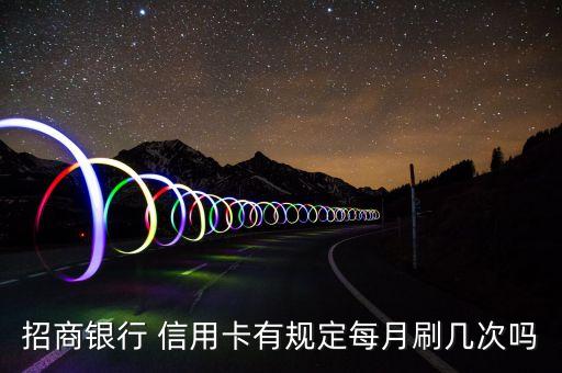 招商银行 信用卡有规定每月刷几次吗
