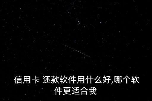  信用卡 还款软件用什么好,哪个软件更适合我