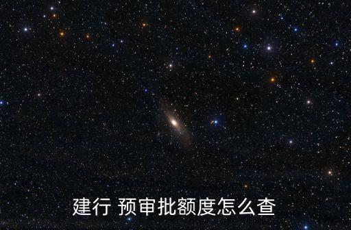 建行 预审批额度怎么查