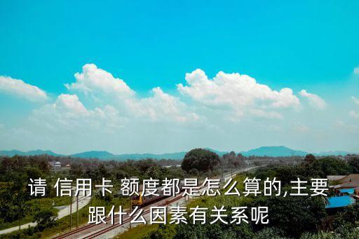 请 信用卡 额度都是怎么算的,主要跟什么因素有关系呢